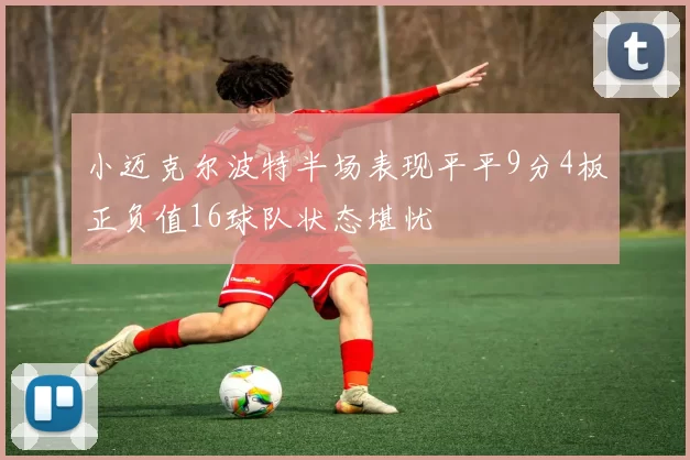 小迈克尔波特半场表现平平9分4板正负值16球队状态堪忧