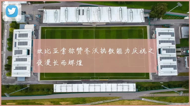 坎比亚索称赞齐沃执教能力庆祝之夜漫长而辉煌